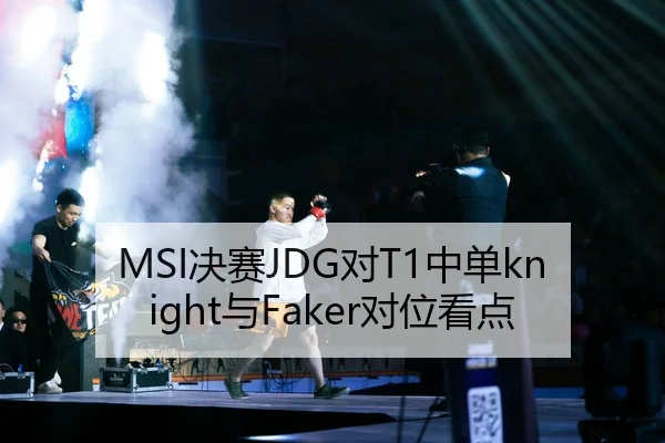 MSI决赛JDG对T1中单knight与Faker对位看点