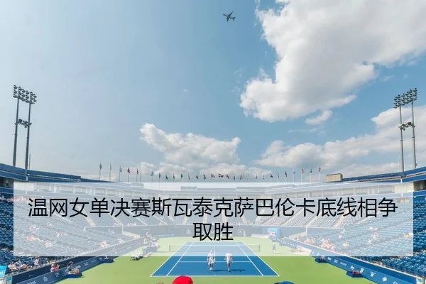 温网女单决赛斯瓦泰克萨巴伦卡底线相争取胜