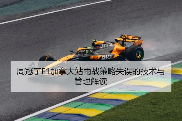 周冠宇F1加拿大站雨战策略失误的技术与管理解读