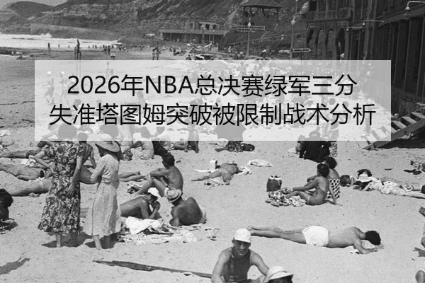 2026年NBA总决赛绿军三分失准塔图姆突破被限制战术分析