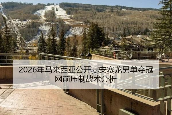 2026年马来西亚公开赛安赛龙男单夺冠网前压制战术分析
