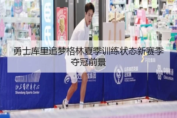勇士库里追梦格林夏季训练状态新赛季夺冠前景