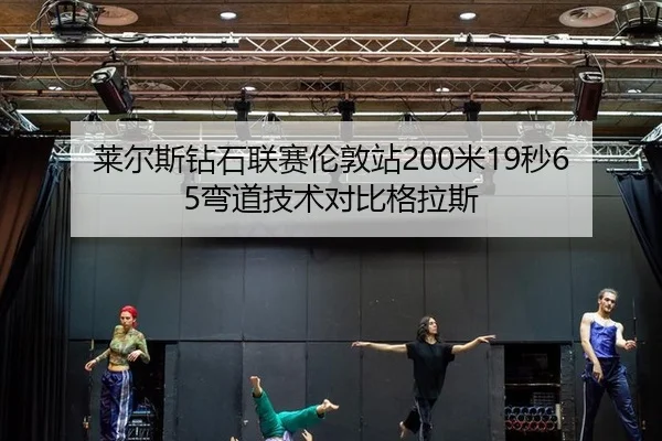 莱尔斯钻石联赛伦敦站200米19秒65弯道技术对比格拉斯