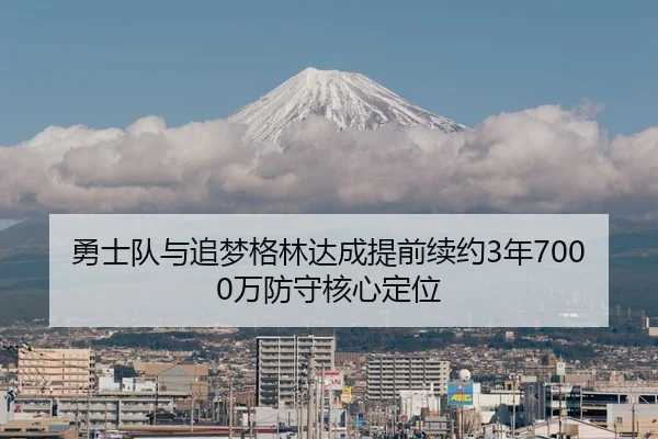勇士队与追梦格林达成提前续约3年7000万防守核心定位