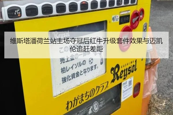维斯塔潘荷兰站主场夺冠后红牛升级套件效果与迈凯伦追赶差距