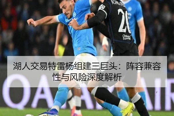 湖人交易特雷杨组建三巨头：阵容兼容性与风险深度解析
